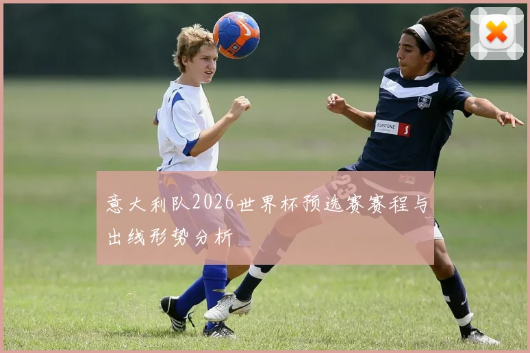 意大利队2026世界杯预选赛赛程与出线形势分析