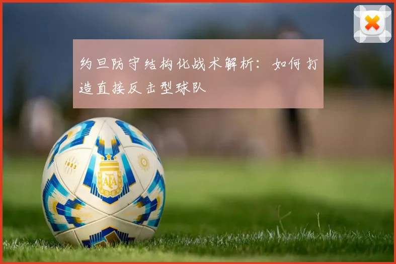 约旦防守结构化战术解析:如何打造直接反击型球队