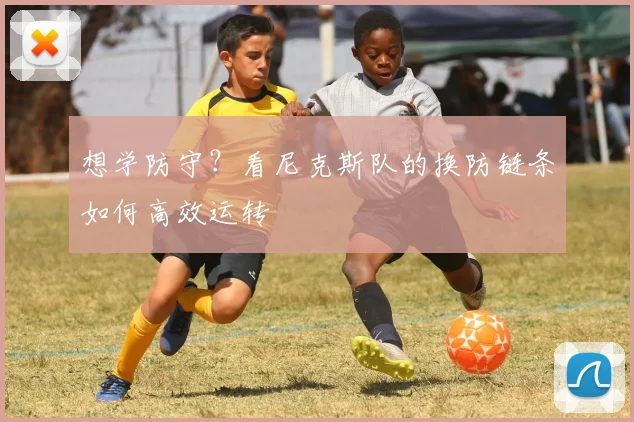 想学防守？看尼克斯队的换防链条如何高效运转