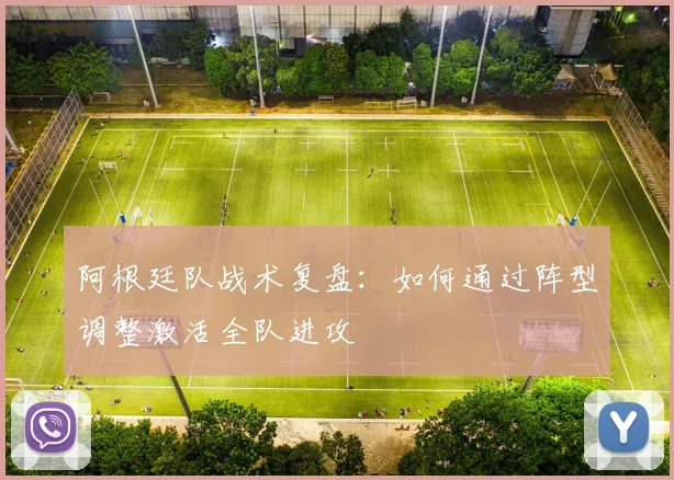 阿根廷队战术复盘：如何通过阵型调整激活全队进攻