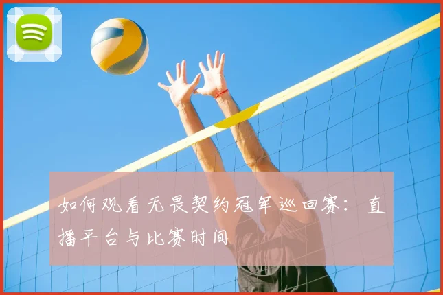 如何观看无畏契约冠军巡回赛:直播平台与比赛时间