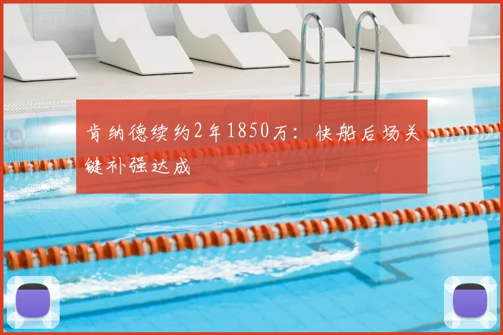 肯纳德续约2年1850万:快船后场关键补强达成